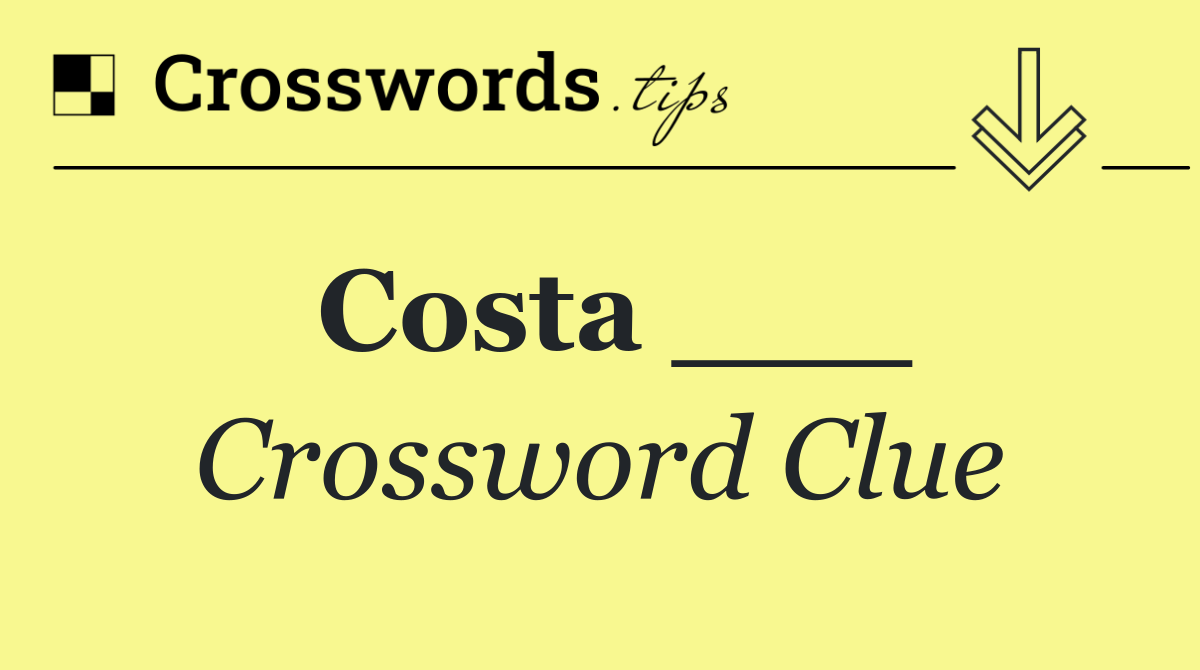 Mastering Costa ___ Crossword Clues: 11 Solutions Await